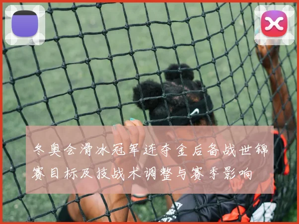 冬奥会滑冰冠军连夺金后备战世锦赛目标及技战术调整与赛季影响