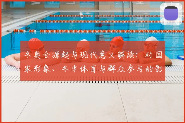 冬奥会源起与现代意义解读：对国家形象、冬季体育与群众参与的影响