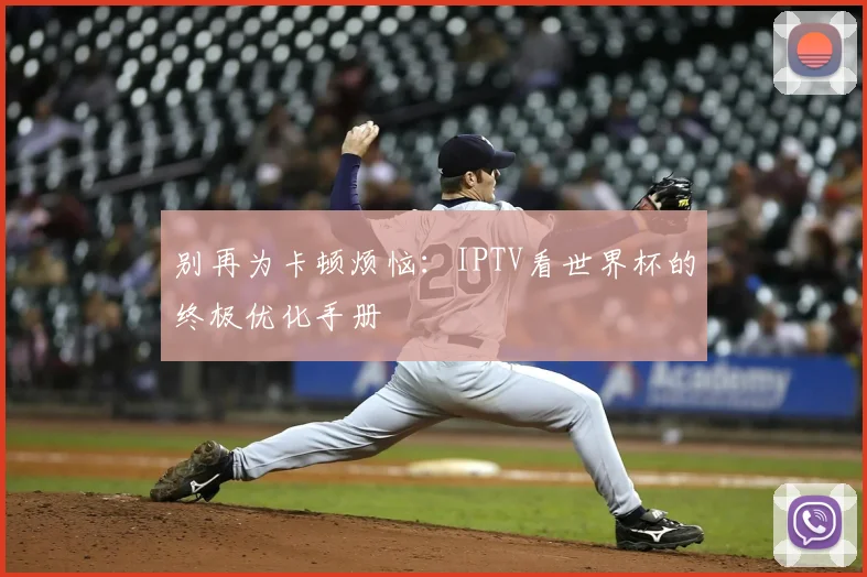 别再为卡顿烦恼：IPTV看世界杯的终极优化手册