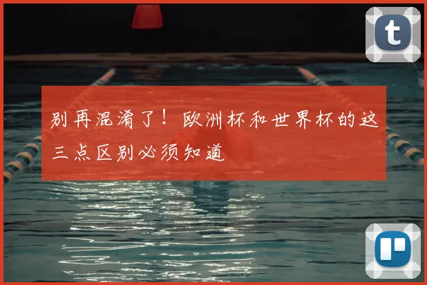 别再混淆了！欧洲杯和世界杯的这三点区别必须知道