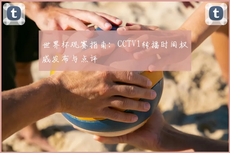 世界杯观赛指南：CCTV1转播时间权威发布与点评