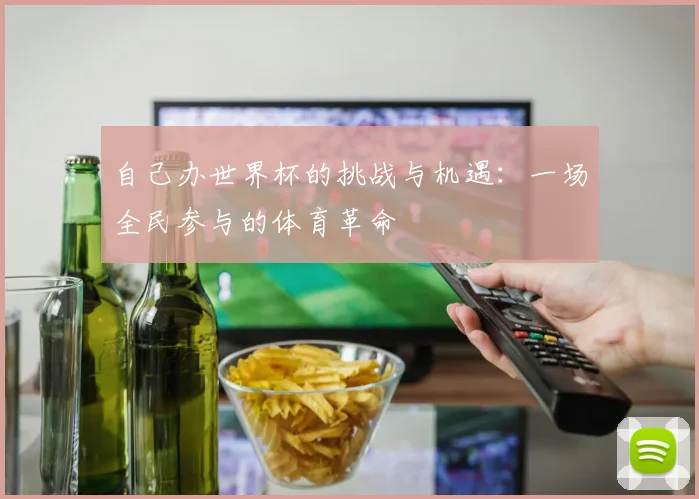 自己办世界杯的挑战与机遇：一场全民参与的体育革命