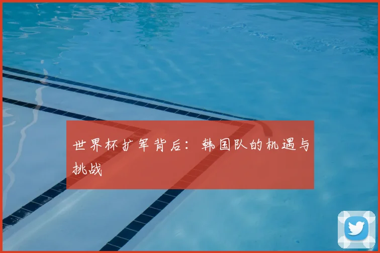 世界杯扩军背后：韩国队的机遇与挑战