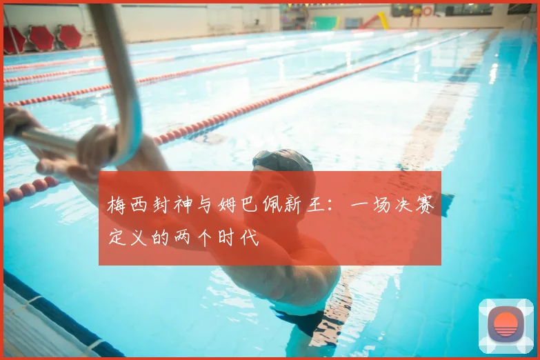 梅西封神与姆巴佩新王:一场决赛定义的两个时代