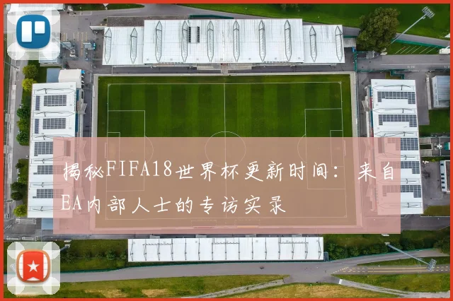 揭秘FIFA18世界杯更新时间：来自EA内部人士的专访实录