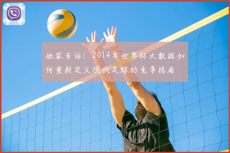 独家专访：2014年世界杯大数据如何重新定义现代足球的竞争格局