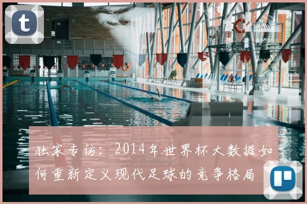 独家专访：2014年世界杯大数据如何重新定义现代足球的竞争格局