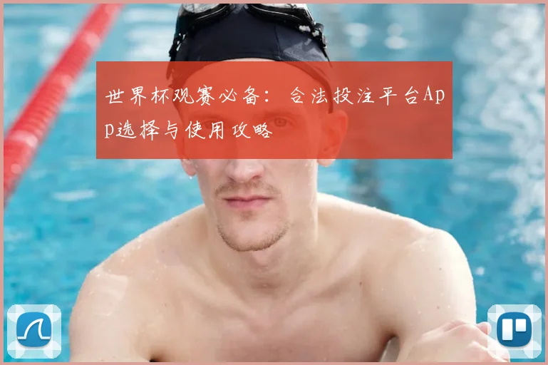 世界杯观赛必备：合法投注平台App选择与使用攻略