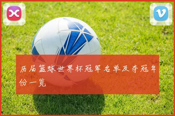 历届篮球世界杯冠军名单及夺冠年份一览